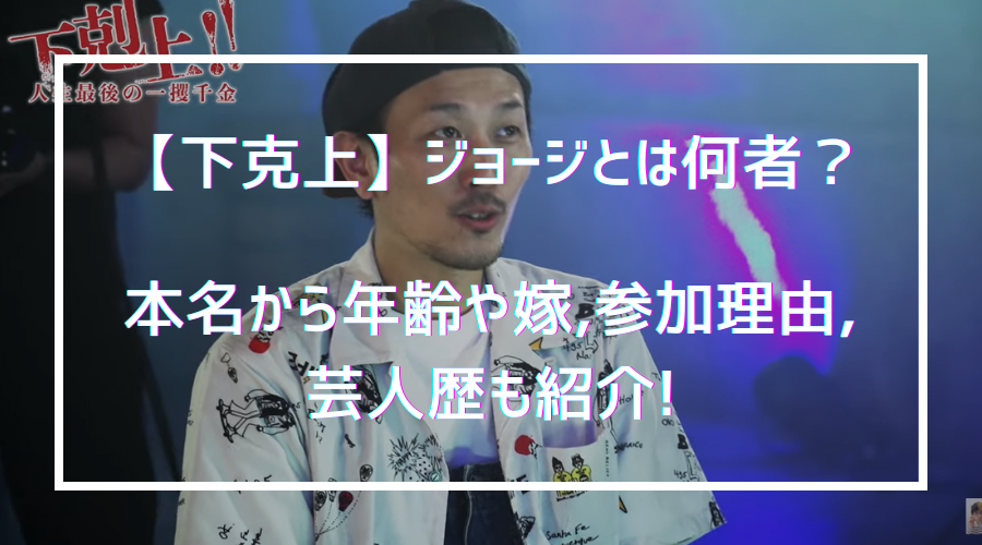 【下克上】ジョージとは何者？本名から年齢や嫁,参加理由,芸人歴も! | Youtuber大陸